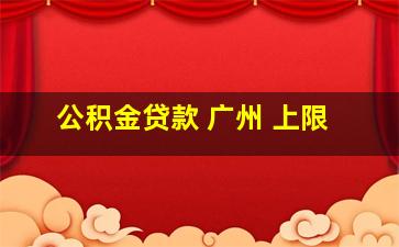 公积金贷款 广州 上限